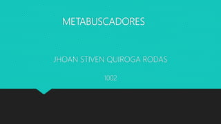 METABUSCADORES
JHOAN STIVEN QUIROGA RODAS
1002
 