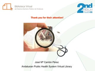 Thank you for their attention!




            José Mª Carrión Pérez
Andalusian Public Health System Virtual Library
 