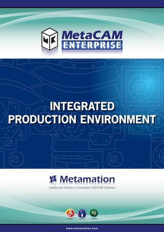 INTEGRATED
PRODUCTION ENVIRONMENT




      Leading the Industry in Innovative CAD/CAM Software




                   www.metamation.com
 