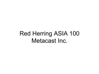 Red Herring ASIA 100 Metacast Inc. 