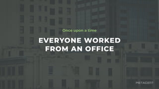 EVERYONE WORKED
 
FROM AN OFFICE
Once upon a time
 