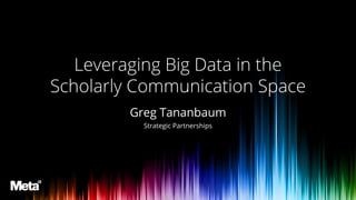 Greg Tananbaum
Strategic Partnerships
Leveraging Big Data in the
Scholarly Communication Space
 