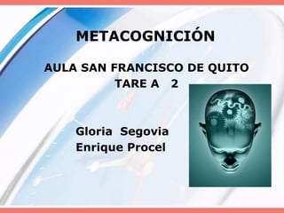 METACOGNICIÓN AULA SAN FRANCISCO DE QUITO TARE A   2              Gloria  Segovia             Enrique Procel 