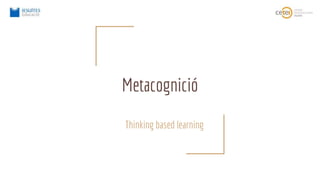 Metacognició
Thinking based learning
 