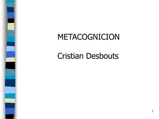 1 METACOGNICION Cristian Desbouts 