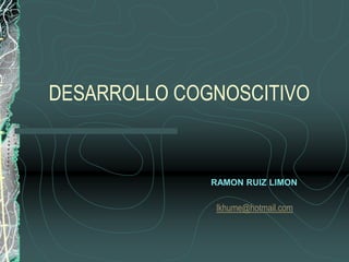 DESARROLLO COGNOSCITIVO RAMON RUIZ LIMON lkhume@hotmail.com 