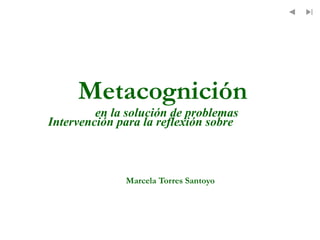 Metacognición
en la solución de problemas
Intervención para la reflexión sobre

Marcela Torres Santoyo

 