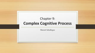 Chapter 9:
Complex Cognitive Process
Maicah Saballegue
 