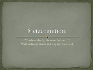“ Teacher, why I gotta know this stuff?” What metacognition is and why it is important 