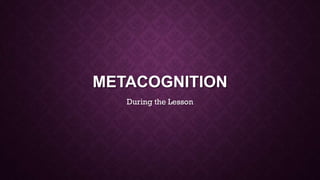 METACOGNITION
During the Lesson
 