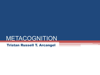 METACOGNITION
Tristan Russell T. Arcangel
 