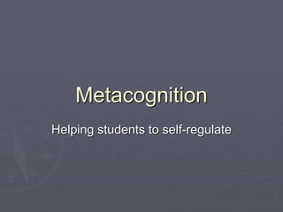 Metacognition
Helping students to self-regulate
 