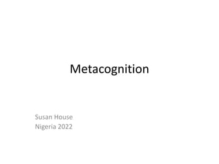 Metacognition
Susan House
Nigeria 2022
 
