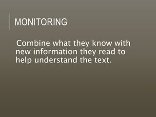 MONITORING
Combine what they know with
new information they read to
help understand the text.
 