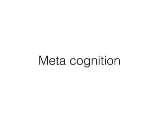 Meta cognition
 