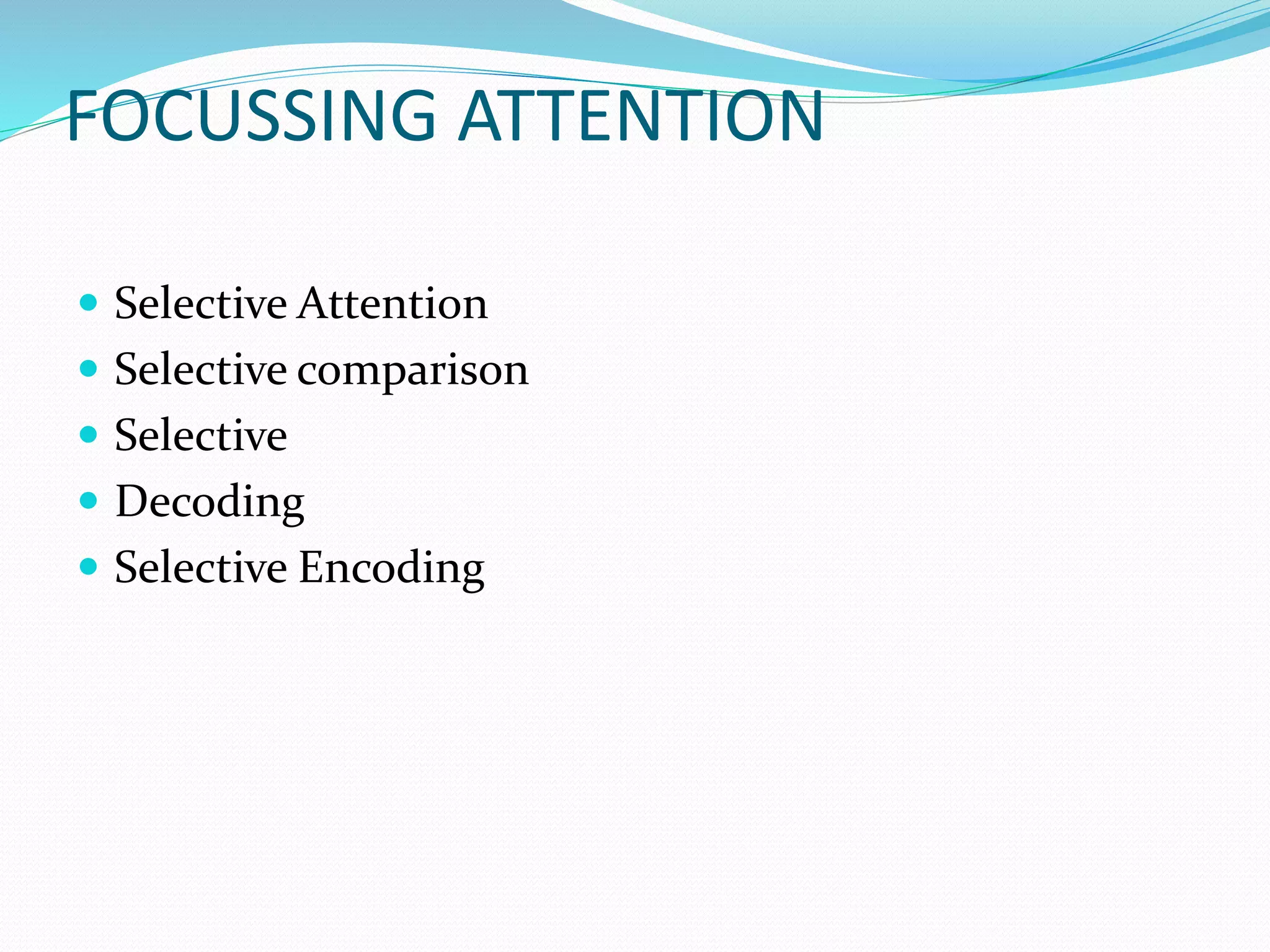 FOCUSSING ATTENTION
Selective Attention
Selective comparison
Selective
Decoding
Selective Encoding