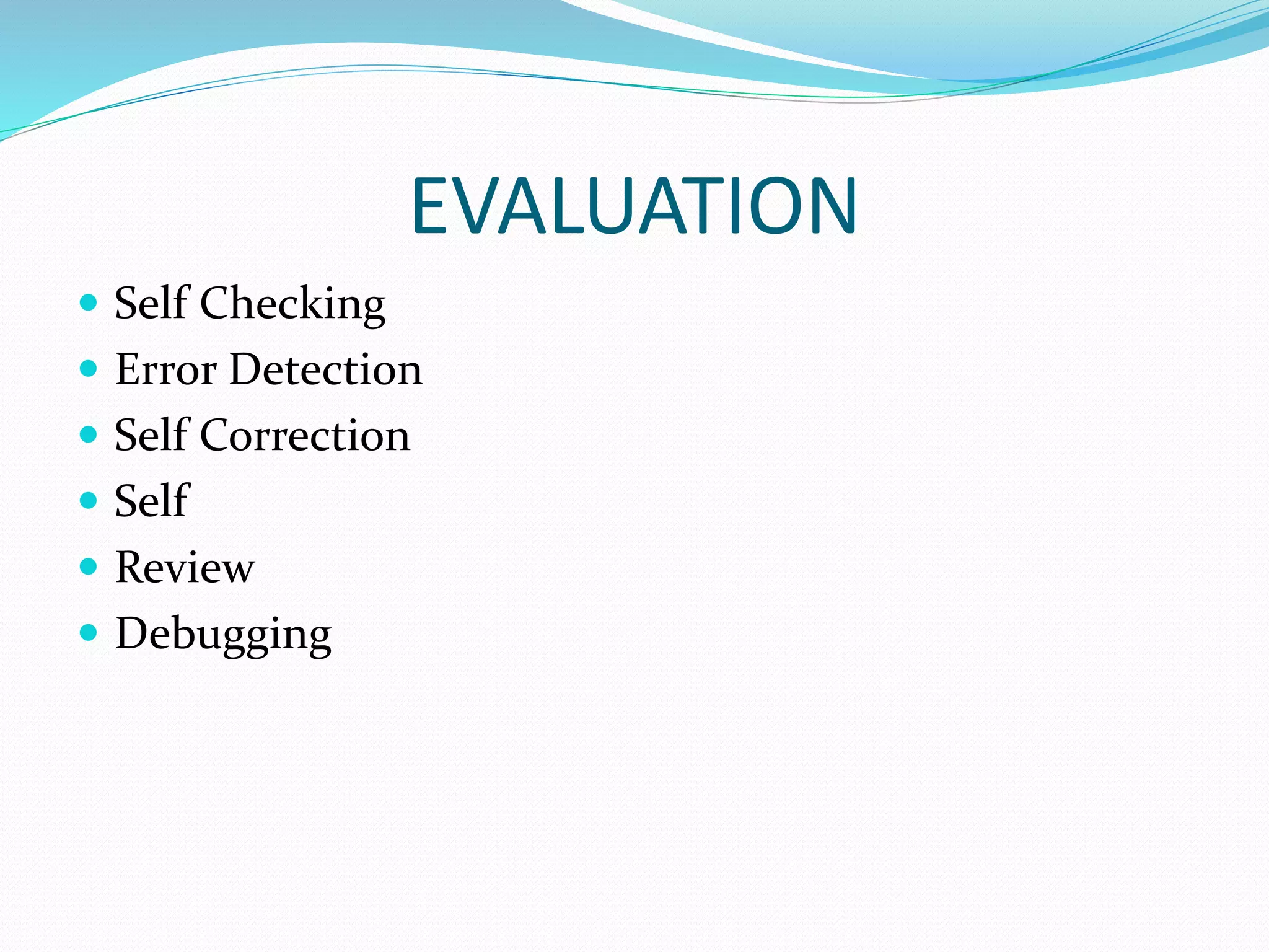EVALUATION
Self Checking
Error Detection
Self Correction
Self
Review
Debugging