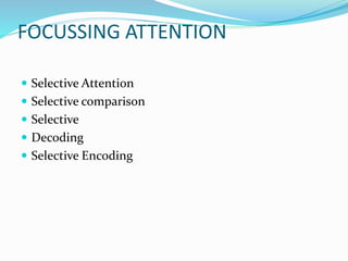 FOCUSSING ATTENTION
 Selective Attention
 Selective comparison
 Selective
 Decoding
 Selective Encoding
 