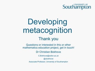 Developing
metacognition
Thank you
Questions or interested in this or other
mathematics education project, get in touch!
Dr Christian Bokhove
C.Bokhove@soton.ac.uk
@cbokhove
Associate Professor, University of Southampton
 