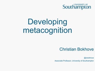 Developing
metacognition
Christian Bokhove
@cbokhove
Associate Professor, University of Southampton
 