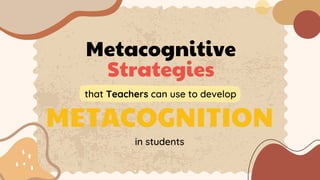 Metacognitive
Strategies
that Teachers can use to develop
METACOGNITION
in students
 