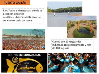PUERTO GAITÁN
Ríos Yucao y Manacacías, donde se
practican deportes
acuáticos. Además del festival de
verano y el de la cachama.
Cuenta con 10 resguardos
indígenas aproximadamente y más
de 100 lagunas
 