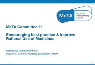 Pharmacist Lama Al.Homoud Director of Clinical Pharmacy Directorate / MOH MeTA Committee 1:   Encouraging best practice  & Improve Rational Use of Medicines 