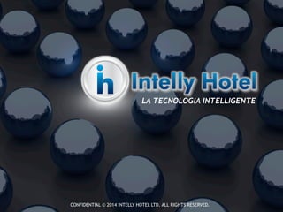 LA TECNOLOGIA INTELLIGENTE 
CONFIDENTIAL © 2014 INTELLY HOTEL LTD. ALL RIGHTS RESERVED. 
 