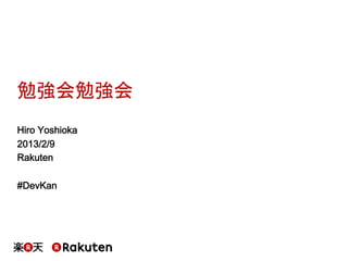勉強会勉強会
Hiro Yoshioka
2013/2/9
Rakuten

#DevKan
 