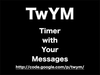 TwYM
        Timer
         with
         Your
       Messages
http://code.google.com/p/twym/
 