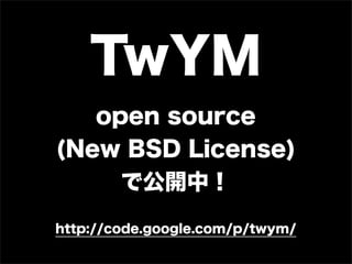TwYM
   open source
(New BSD License)
     ǹ_У
http://code.google.com/p/twym/
 