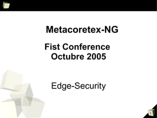 Metacoretex-NG
Fist Conference
  Octubre 2005


 Edge-Security

                  1
 