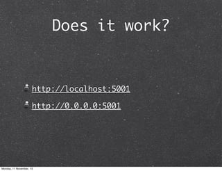 Does it work?

http://localhost:5001
http://0.0.0.0:5001

Monday, 11 November, 13

 