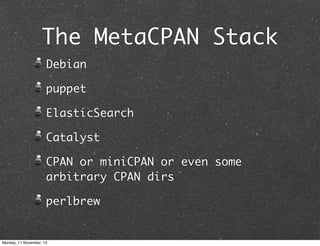 The MetaCPAN Stack
Debian
puppet
ElasticSearch
Catalyst
CPAN or miniCPAN or even some
arbitrary CPAN dirs
perlbrew

Monday, 11 November, 13

 