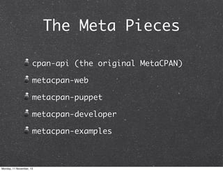 The Meta Pieces
cpan-api (the original MetaCPAN)
metacpan-web
metacpan-puppet
metacpan-developer
metacpan-examples

Monday, 11 November, 13

 