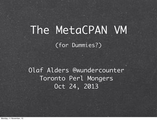 The MetaCPAN VM
(for Dummies?)

Olaf Alders @wundercounter
Toronto Perl Mongers
Oct 24, 2013

Monday, 11 November, 13

 