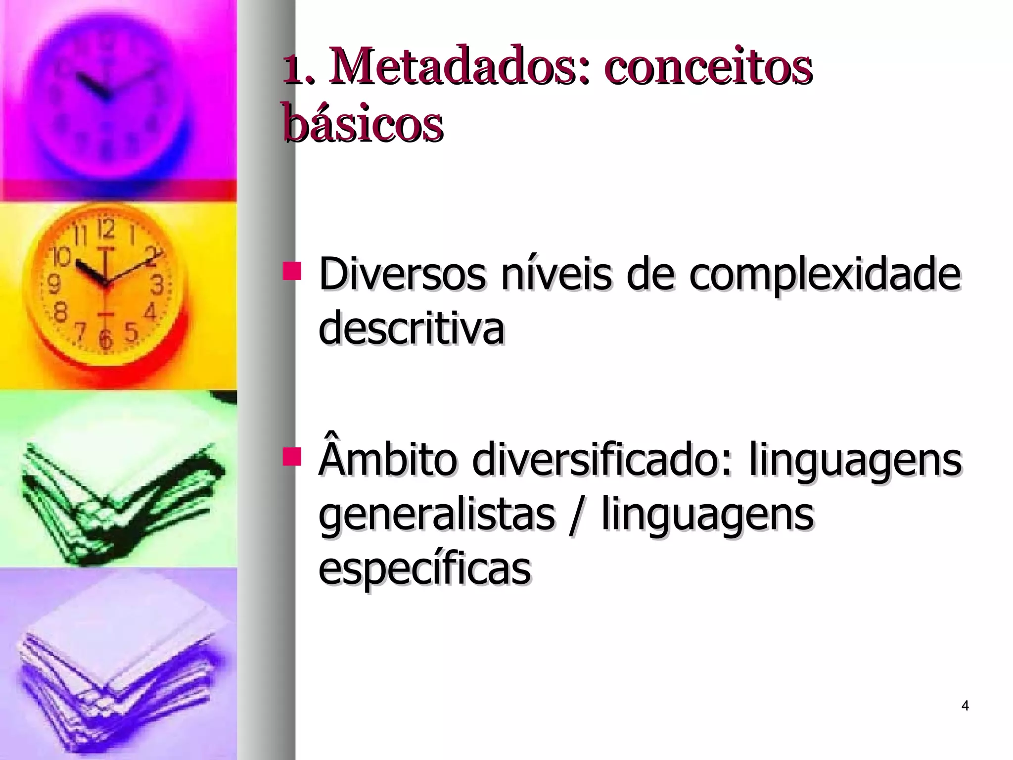 1. Metadados: conceitos básicos Diversos níveis de complexidade descritiva Âmbito diversificado: linguagens generalistas / linguagens específicas 