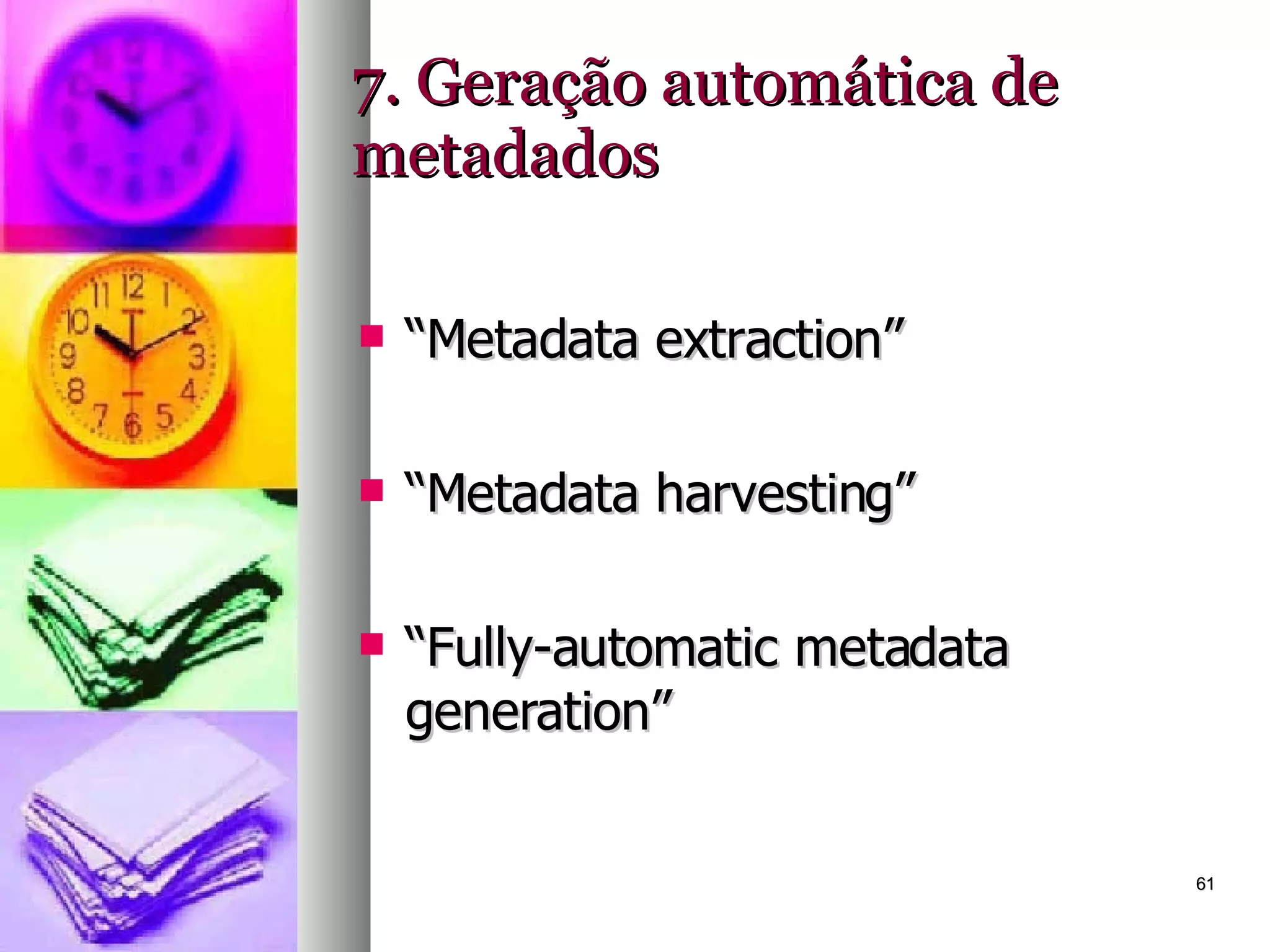 7. Geração automática de metadados “ Metadata extraction” “ Metadata harvesting” “ Fully-automatic metadata generation” 