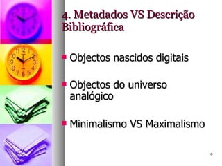 4. Metadados VS Descrição Bibliográfica Objectos nascidos digitais Objectos do universo analógico Minimalismo VS Maximalismo 