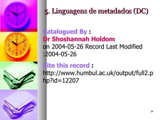 5. Linguagens de metadados (DC)    Catalogued By  :  Dr Shoshannah Holdom   on 2004-05-26 Record Last Modified :2004-05-26   Cite this record  :  http://www.humbul.ac.uk/output/full2.php?id=12207 