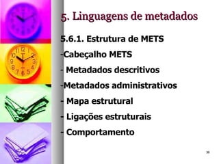 5. Linguagens de metadados 5.6.1. Estrutura de METS Cabeçalho METS Metadados descritivos Metadados administrativos - Mapa estrutural - Ligações estruturais  - Comportamento 
