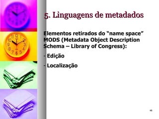 5. Linguagens de metadados Elementos retirados do “name space” MODS (Metadata Object Description Schema – Library of Congress): Edição Localização 