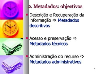 2. Metadados: objectivos Descrição e Recuperação da informação     Metadados descritivos Acesso e preservação     Metadados técnicos Administração do recurso     Metadados administrativos 