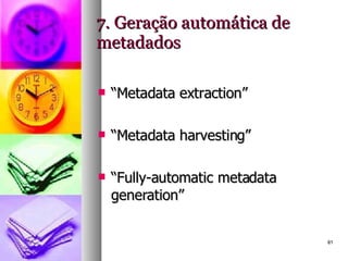 7. Geração automática de metadados “ Metadata extraction” “ Metadata harvesting” “ Fully-automatic metadata generation” 