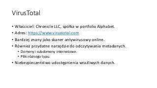 VirusTotal
• Właściciel: Chronicle LLC, spółka w portfolio Alphabet.
• Adres: https://www.virustotal.com
• Bardziej znany ...