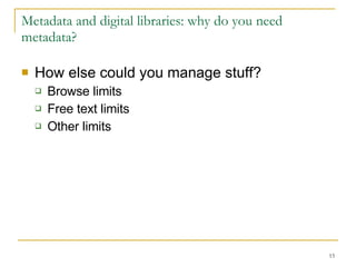 Metadata and digital libraries: why do you need metadata? How else could you manage stuff? Browse limits Free text limits Other limits 