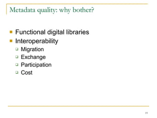 Metadata quality: why bother? Functional digital libraries Interoperability Migration Exchange Participation Cost 