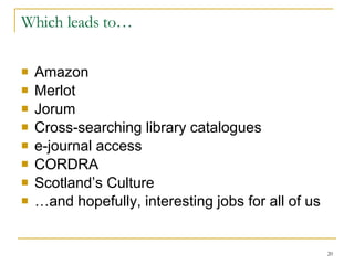 Which leads to… Amazon Merlot Jorum Cross-searching library catalogues  e-journal access CORDRA Scotland’s Culture … and hopefully, interesting jobs for all of us 