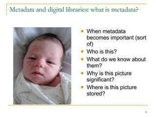 Metadata and digital libraries: what is metadata? When metadata becomes important (sort of) Who is this? What do we know about them? Why is this picture significant? Where is this picture stored? 