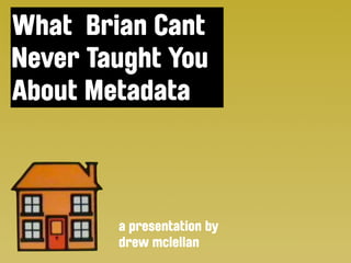 What Brian Cant
Never Taught You
About Metadata



        a presentation by
        drew mclellan
 